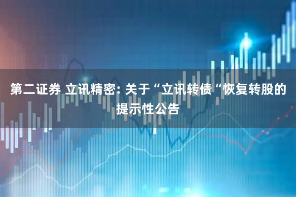 第二证券 立讯精密: 关于“立讯转债“恢复转股的提示性公告