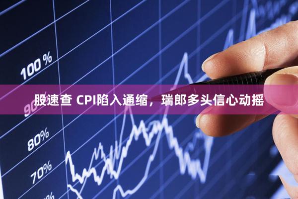 股速查 CPI陷入通缩，瑞郎多头信心动摇