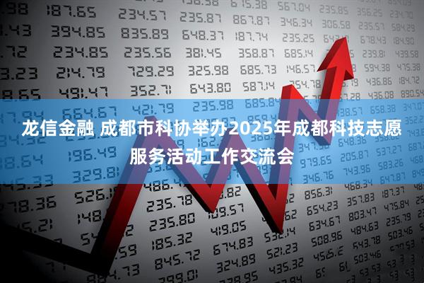 龙信金融 成都市科协举办2025年成都科技志愿服务活动工作交流会