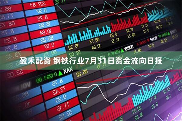 盈禾配资 钢铁行业7月31日资金流向日报