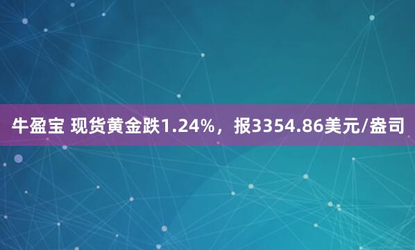 牛盈宝 现货黄金跌1.24%，报3354.86美元/盎司