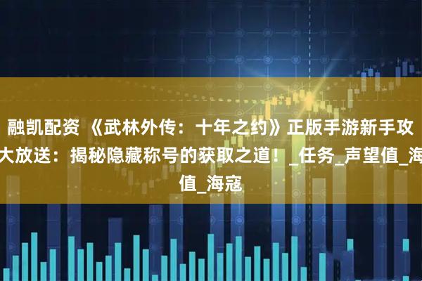 融凯配资 《武林外传：十年之约》正版手游新手攻略大放送：揭秘隐藏称号的获取之道！_任务_声望值_海寇