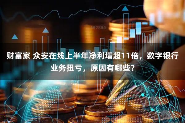 财富家 众安在线上半年净利增超11倍，数字银行业务扭亏，原因有哪些？