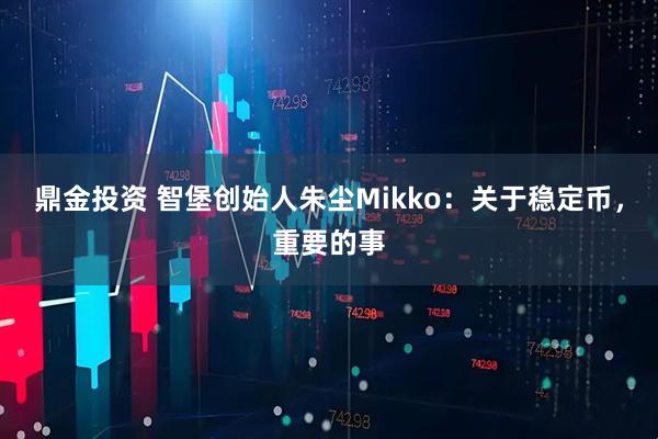 鼎金投资 智堡创始人朱尘Mikko：关于稳定币，重要的事