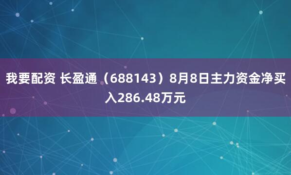 我要配资 长盈通（688143）8月8日主力资金净买入286.48万元