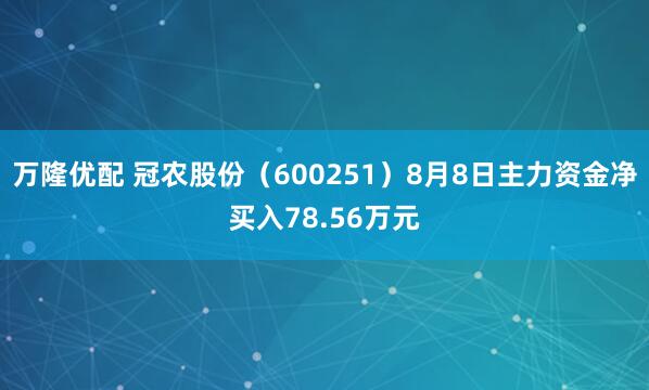 万隆优配 冠农股份（600251）8月8日主力资金净买入78.56万元