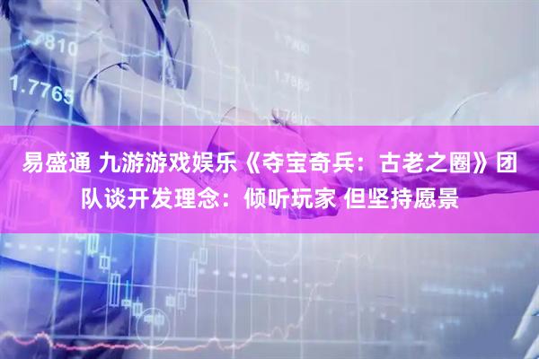 易盛通 九游游戏娱乐《夺宝奇兵:古老之圈》团队谈开发理念:倾听玩家 但坚持愿景