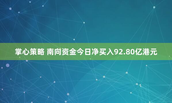 掌心策略 南向资金今日净买入92.80亿港元