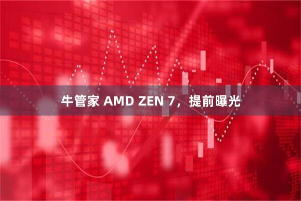 牛管家 AMD ZEN 7,提前曝光