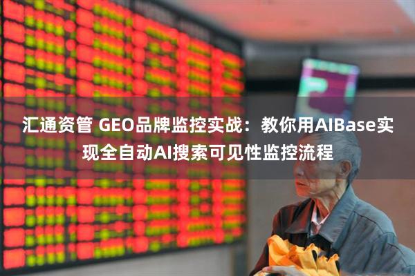 汇通资管 GEO品牌监控实战:教你用AIBase实现全自动AI搜索可见性监控流程