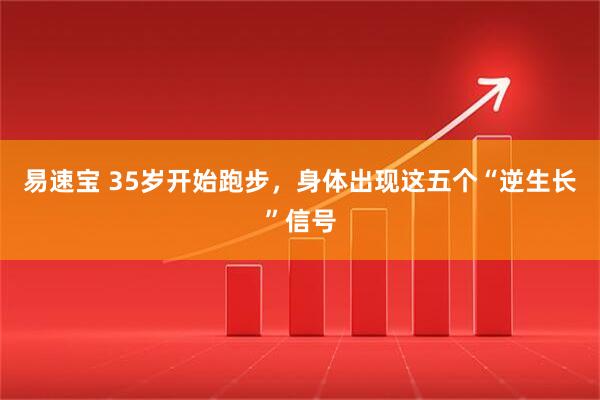 易速宝 35岁开始跑步，身体出现这五个“逆生长”信号