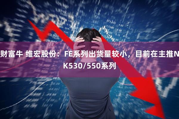 财富牛 维宏股份：FE系列出货量较小，目前在主推NK530/550系列